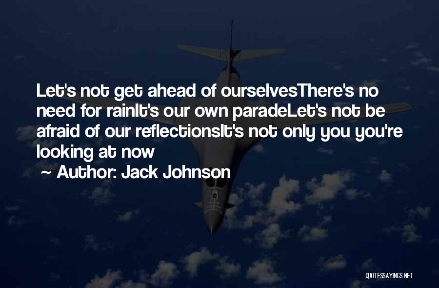 Jack Johnson Quotes: Let's Not Get Ahead Of Ourselvesthere's No Need For Rainit's Our Own Paradelet's Not Be Afraid Of Our Reflectionsit's Not