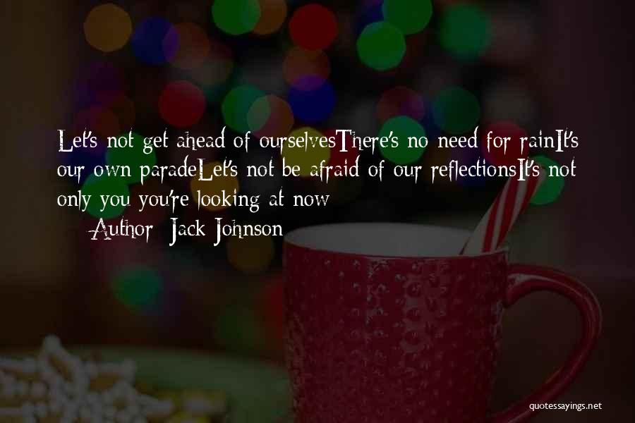 Jack Johnson Quotes: Let's Not Get Ahead Of Ourselvesthere's No Need For Rainit's Our Own Paradelet's Not Be Afraid Of Our Reflectionsit's Not