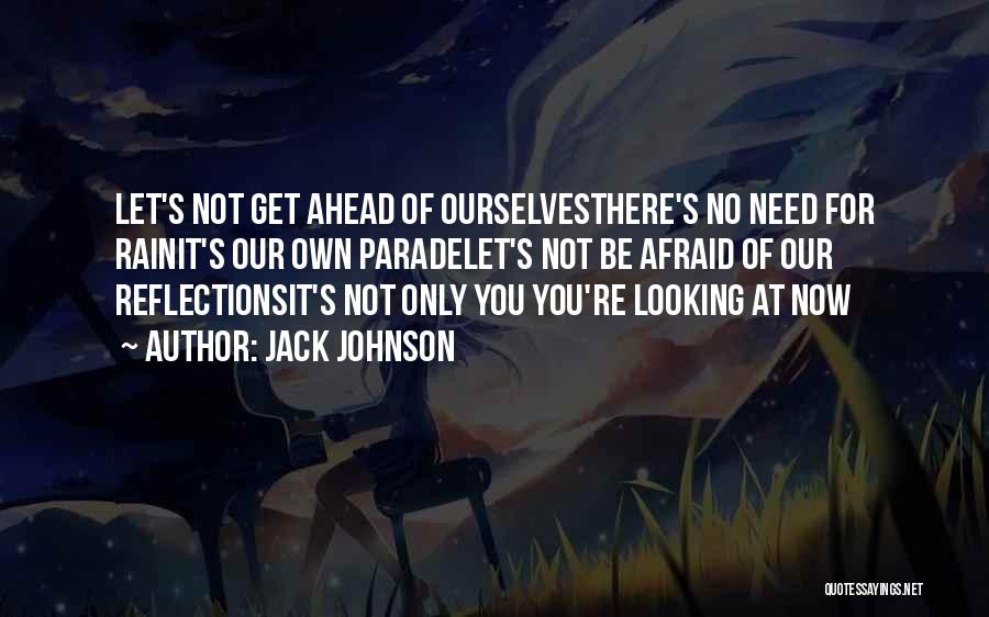 Jack Johnson Quotes: Let's Not Get Ahead Of Ourselvesthere's No Need For Rainit's Our Own Paradelet's Not Be Afraid Of Our Reflectionsit's Not