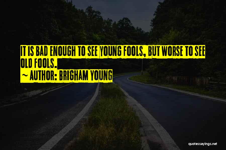 Brigham Young Quotes: It Is Bad Enough To See Young Fools, But Worse To See Old Fools.