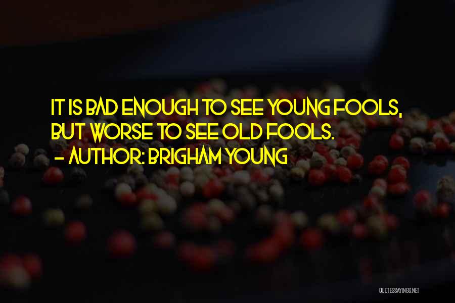 Brigham Young Quotes: It Is Bad Enough To See Young Fools, But Worse To See Old Fools.