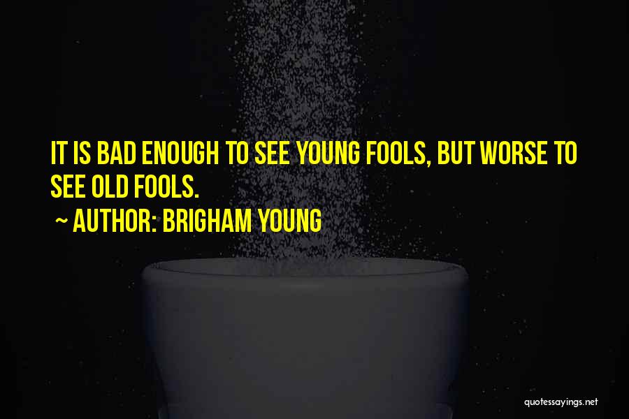 Brigham Young Quotes: It Is Bad Enough To See Young Fools, But Worse To See Old Fools.