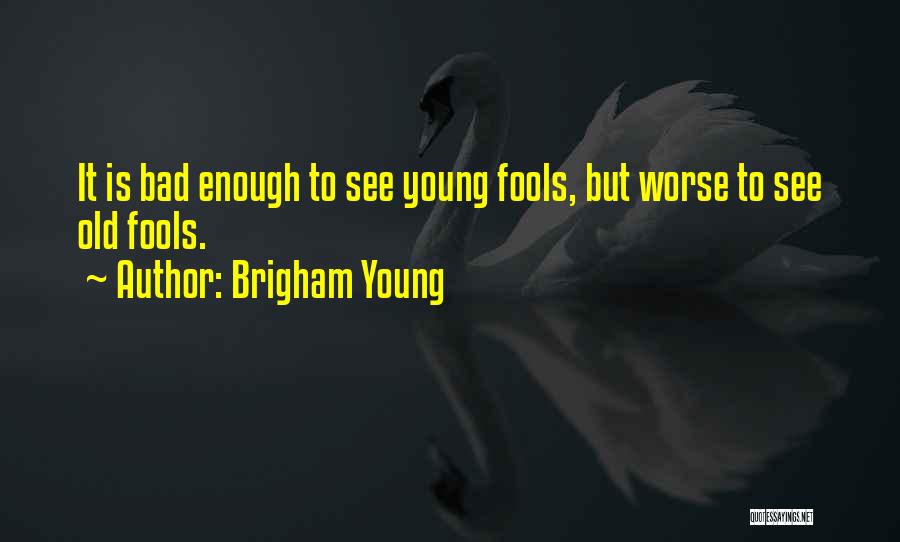 Brigham Young Quotes: It Is Bad Enough To See Young Fools, But Worse To See Old Fools.