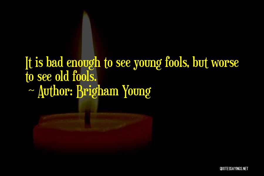 Brigham Young Quotes: It Is Bad Enough To See Young Fools, But Worse To See Old Fools.