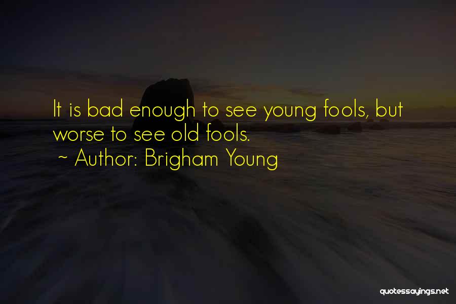 Brigham Young Quotes: It Is Bad Enough To See Young Fools, But Worse To See Old Fools.