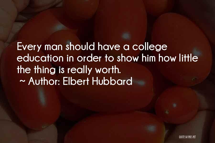 Elbert Hubbard Quotes: Every Man Should Have A College Education In Order To Show Him How Little The Thing Is Really Worth.