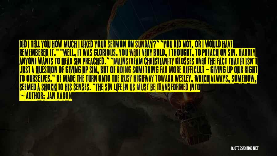 Jan Karon Quotes: Did I Tell You How Much I Liked Your Sermon On Sunday? You Did Not, Or I Would Have Remembered