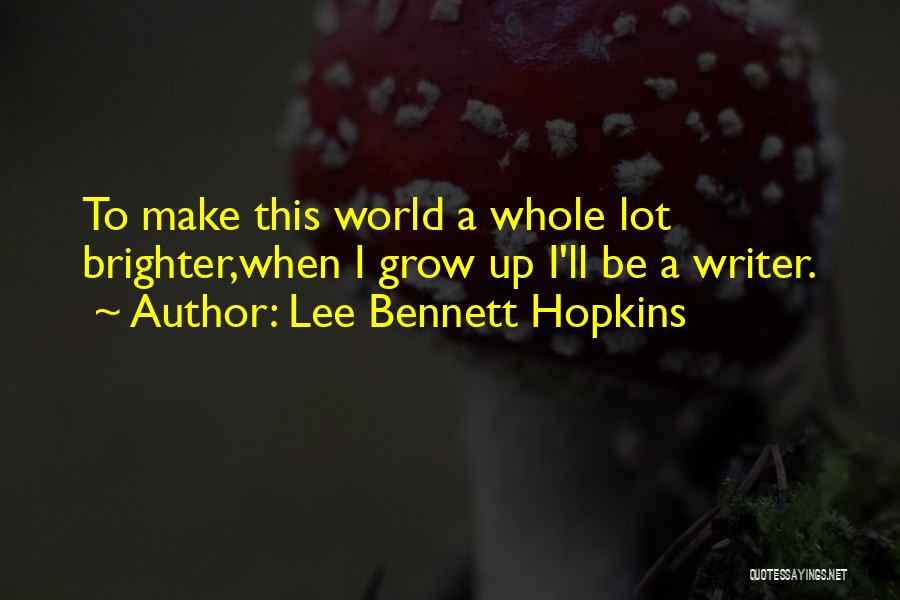 Lee Bennett Hopkins Quotes: To Make This World A Whole Lot Brighter,when I Grow Up I'll Be A Writer.