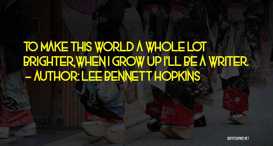 Lee Bennett Hopkins Quotes: To Make This World A Whole Lot Brighter,when I Grow Up I'll Be A Writer.