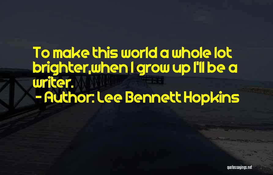 Lee Bennett Hopkins Quotes: To Make This World A Whole Lot Brighter,when I Grow Up I'll Be A Writer.