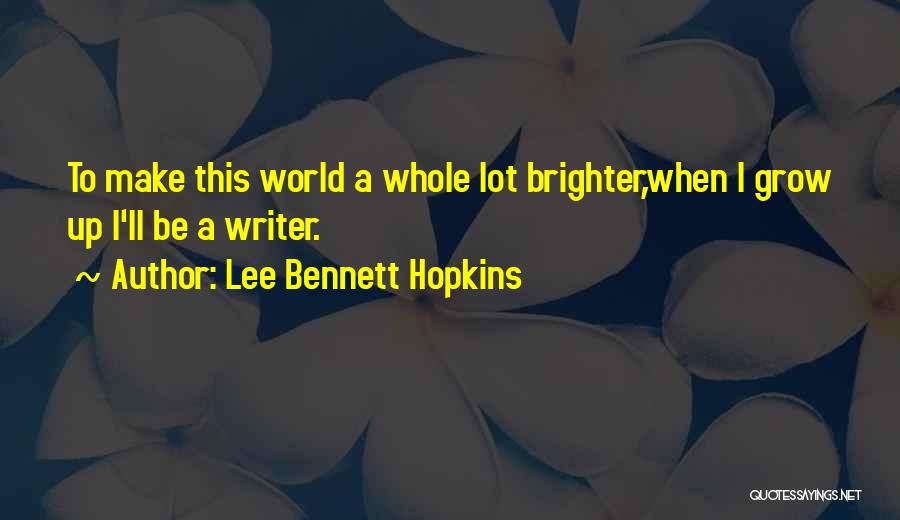 Lee Bennett Hopkins Quotes: To Make This World A Whole Lot Brighter,when I Grow Up I'll Be A Writer.