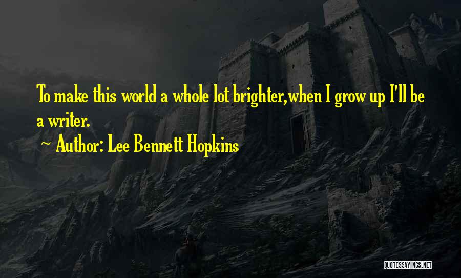 Lee Bennett Hopkins Quotes: To Make This World A Whole Lot Brighter,when I Grow Up I'll Be A Writer.