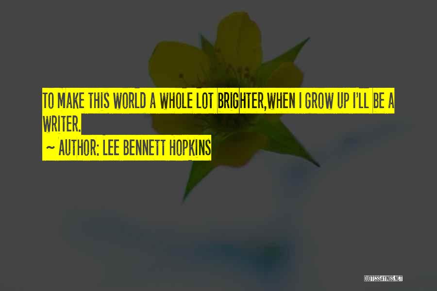 Lee Bennett Hopkins Quotes: To Make This World A Whole Lot Brighter,when I Grow Up I'll Be A Writer.