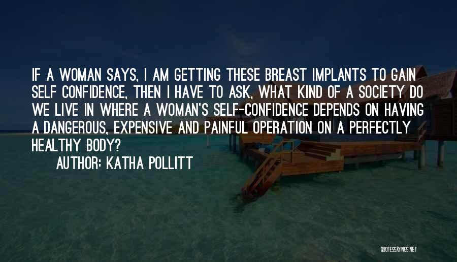 Katha Pollitt Quotes: If A Woman Says, I Am Getting These Breast Implants To Gain Self Confidence, Then I Have To Ask, What