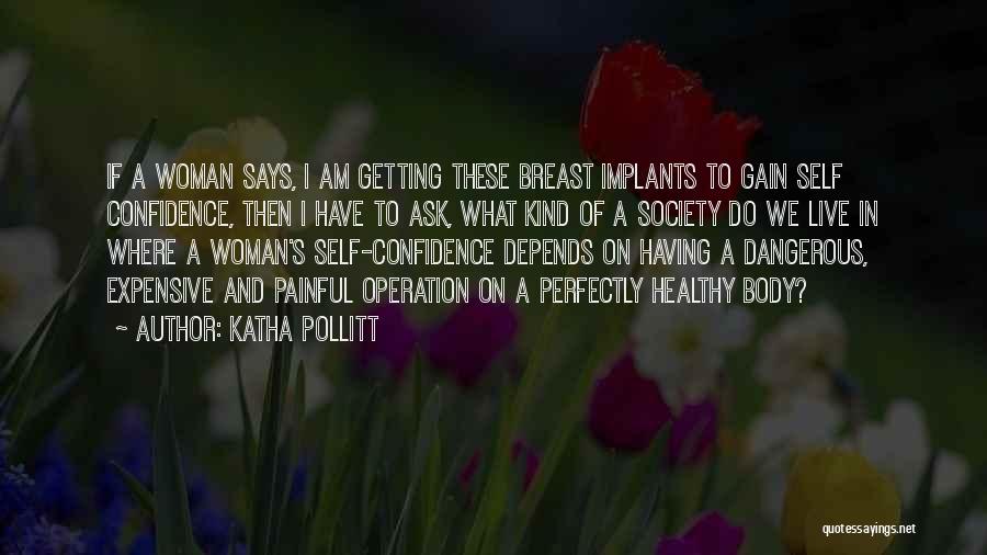 Katha Pollitt Quotes: If A Woman Says, I Am Getting These Breast Implants To Gain Self Confidence, Then I Have To Ask, What
