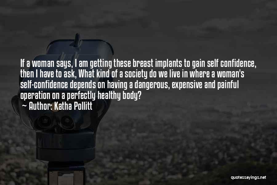 Katha Pollitt Quotes: If A Woman Says, I Am Getting These Breast Implants To Gain Self Confidence, Then I Have To Ask, What
