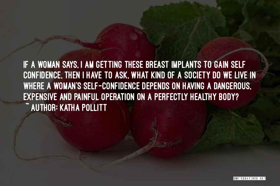 Katha Pollitt Quotes: If A Woman Says, I Am Getting These Breast Implants To Gain Self Confidence, Then I Have To Ask, What