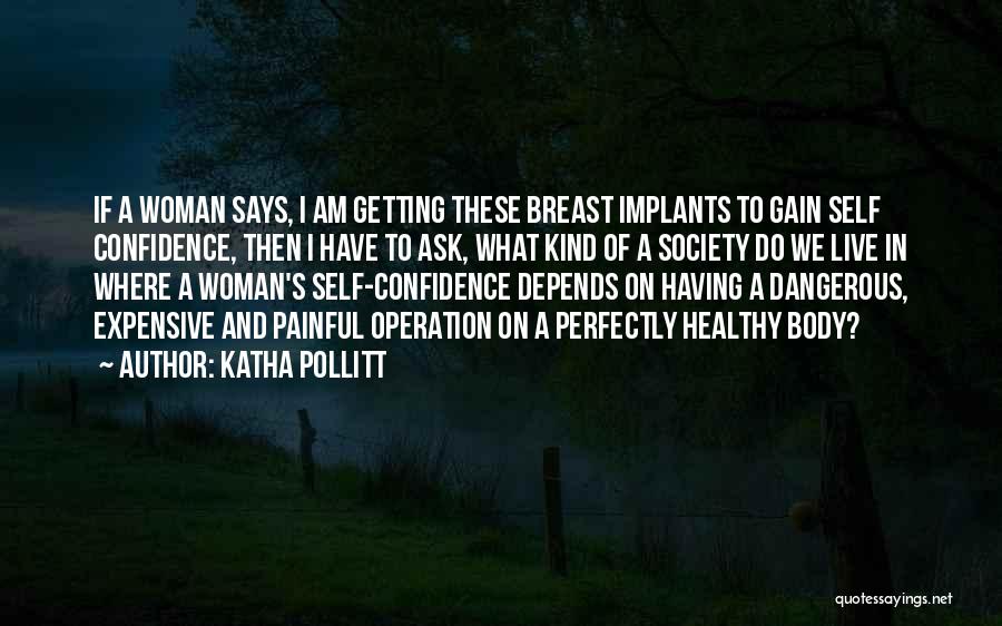 Katha Pollitt Quotes: If A Woman Says, I Am Getting These Breast Implants To Gain Self Confidence, Then I Have To Ask, What