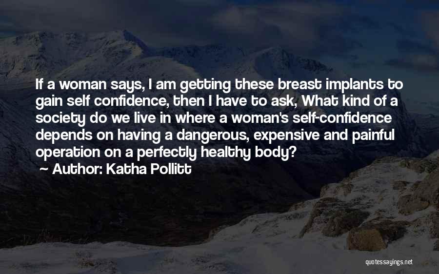 Katha Pollitt Quotes: If A Woman Says, I Am Getting These Breast Implants To Gain Self Confidence, Then I Have To Ask, What