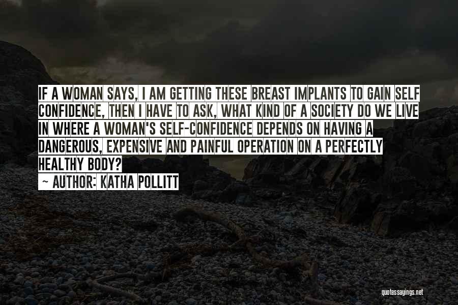 Katha Pollitt Quotes: If A Woman Says, I Am Getting These Breast Implants To Gain Self Confidence, Then I Have To Ask, What