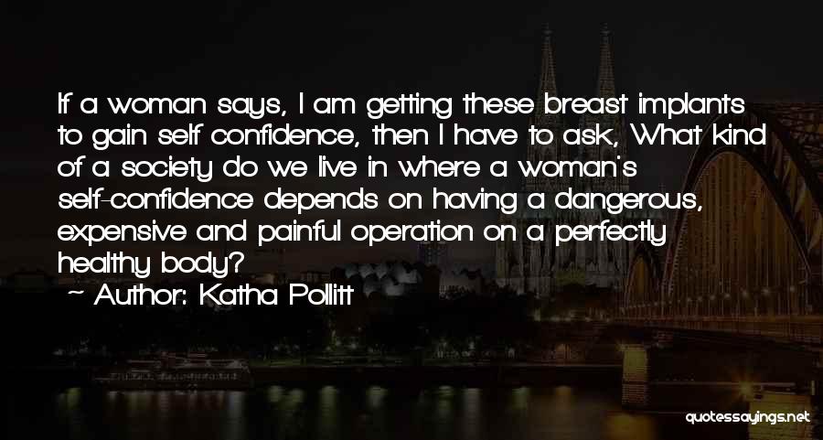 Katha Pollitt Quotes: If A Woman Says, I Am Getting These Breast Implants To Gain Self Confidence, Then I Have To Ask, What