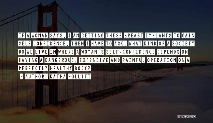 Katha Pollitt Quotes: If A Woman Says, I Am Getting These Breast Implants To Gain Self Confidence, Then I Have To Ask, What
