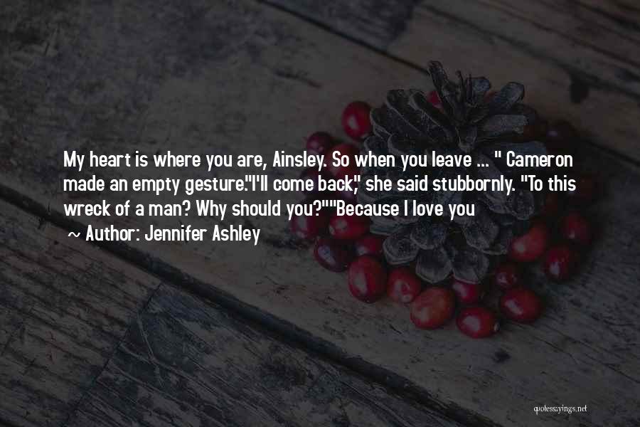 Jennifer Ashley Quotes: My Heart Is Where You Are, Ainsley. So When You Leave ... Cameron Made An Empty Gesture.i'll Come Back, She