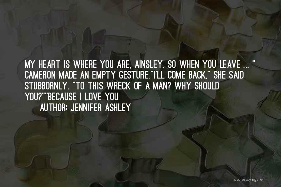 Jennifer Ashley Quotes: My Heart Is Where You Are, Ainsley. So When You Leave ... Cameron Made An Empty Gesture.i'll Come Back, She