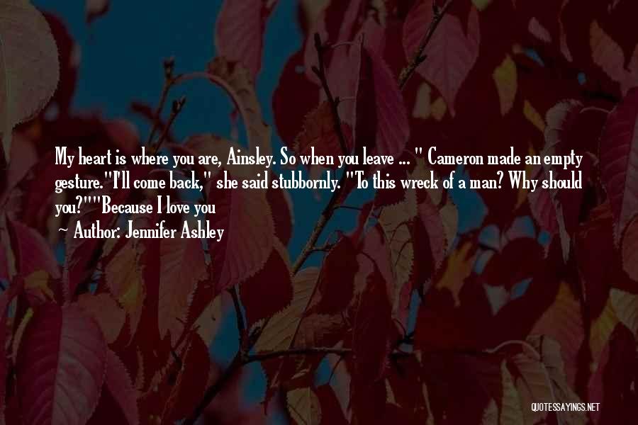 Jennifer Ashley Quotes: My Heart Is Where You Are, Ainsley. So When You Leave ... Cameron Made An Empty Gesture.i'll Come Back, She