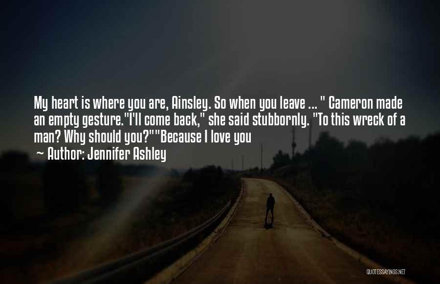 Jennifer Ashley Quotes: My Heart Is Where You Are, Ainsley. So When You Leave ... Cameron Made An Empty Gesture.i'll Come Back, She