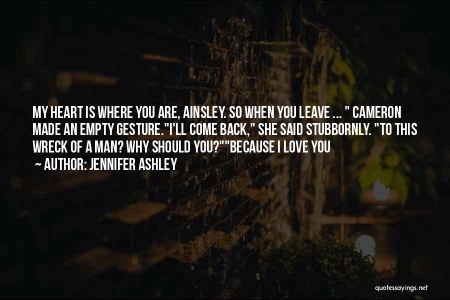 Jennifer Ashley Quotes: My Heart Is Where You Are, Ainsley. So When You Leave ... Cameron Made An Empty Gesture.i'll Come Back, She