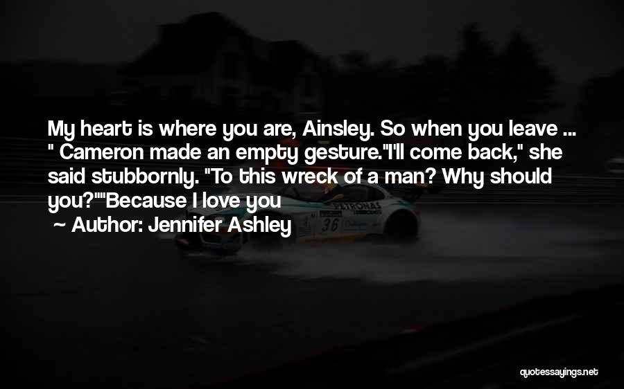 Jennifer Ashley Quotes: My Heart Is Where You Are, Ainsley. So When You Leave ... Cameron Made An Empty Gesture.i'll Come Back, She