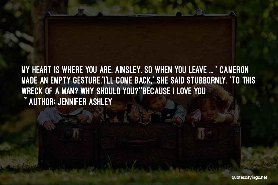 Jennifer Ashley Quotes: My Heart Is Where You Are, Ainsley. So When You Leave ... Cameron Made An Empty Gesture.i'll Come Back, She