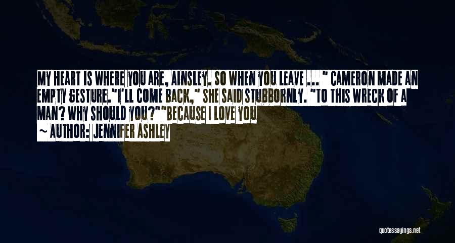 Jennifer Ashley Quotes: My Heart Is Where You Are, Ainsley. So When You Leave ... Cameron Made An Empty Gesture.i'll Come Back, She