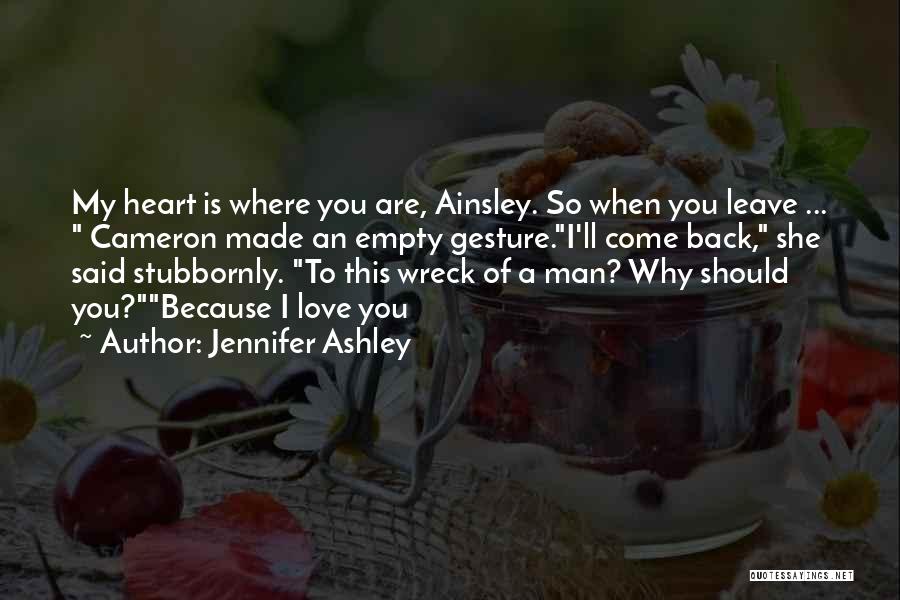 Jennifer Ashley Quotes: My Heart Is Where You Are, Ainsley. So When You Leave ... Cameron Made An Empty Gesture.i'll Come Back, She