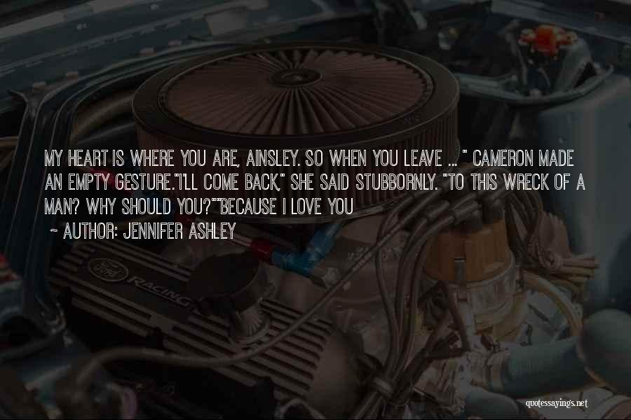 Jennifer Ashley Quotes: My Heart Is Where You Are, Ainsley. So When You Leave ... Cameron Made An Empty Gesture.i'll Come Back, She