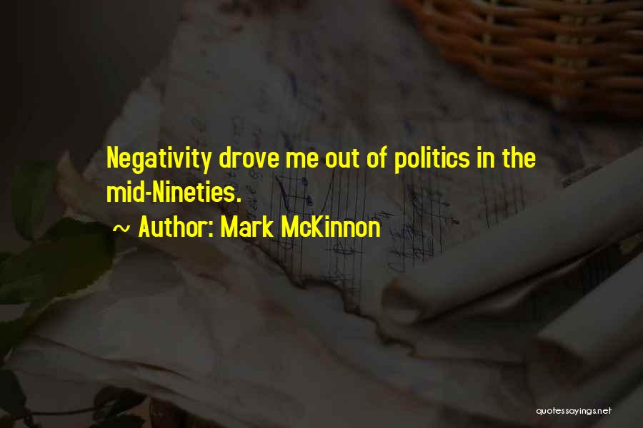 Mark McKinnon Quotes: Negativity Drove Me Out Of Politics In The Mid-nineties.