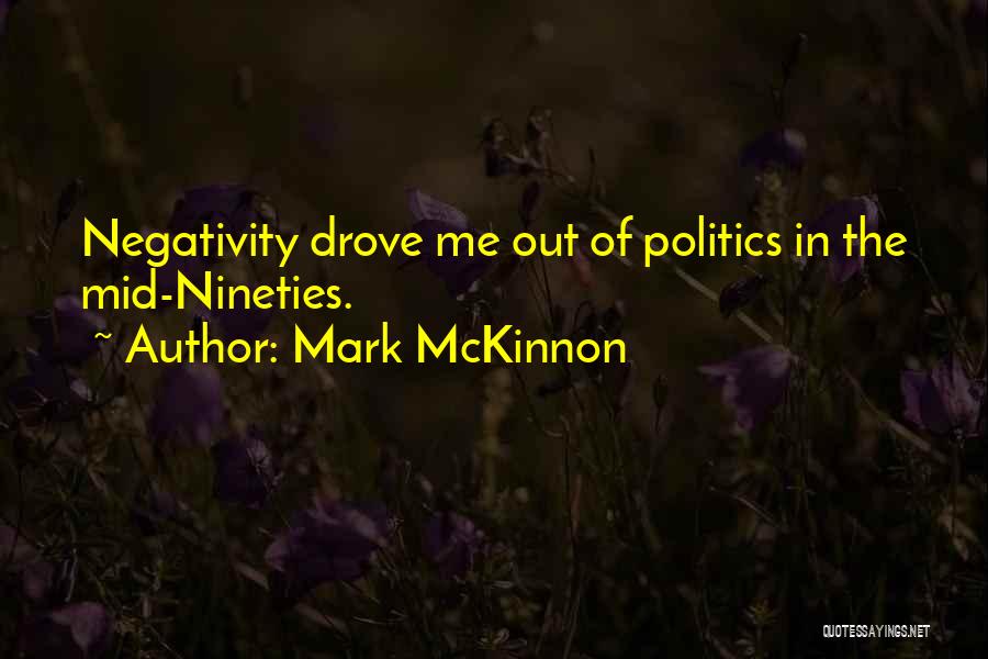Mark McKinnon Quotes: Negativity Drove Me Out Of Politics In The Mid-nineties.