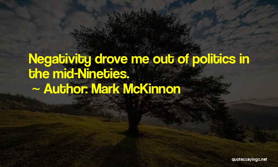 Mark McKinnon Quotes: Negativity Drove Me Out Of Politics In The Mid-nineties.