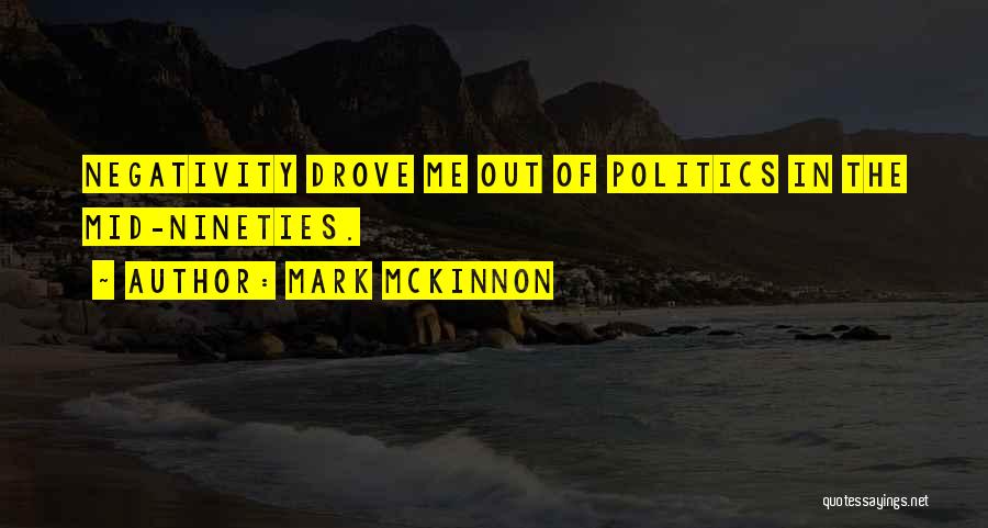 Mark McKinnon Quotes: Negativity Drove Me Out Of Politics In The Mid-nineties.