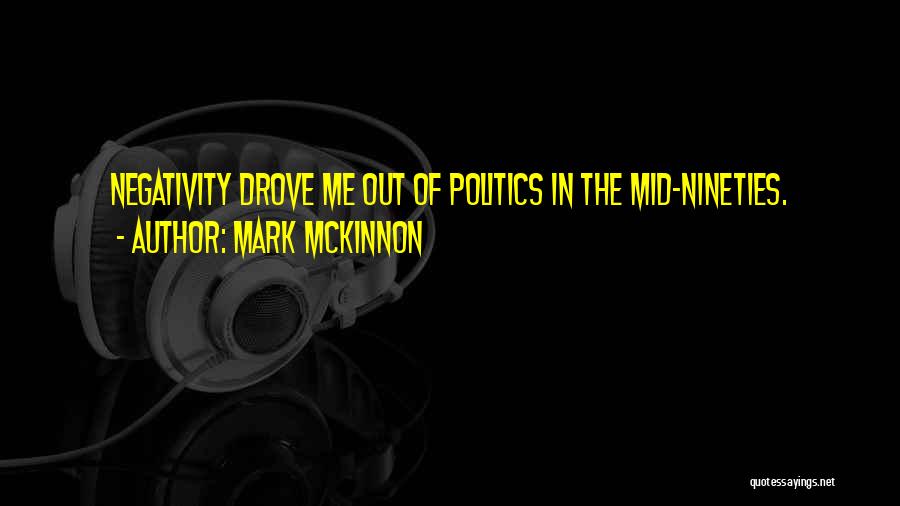 Mark McKinnon Quotes: Negativity Drove Me Out Of Politics In The Mid-nineties.