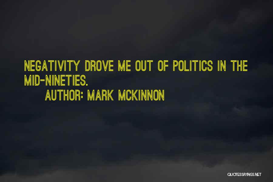 Mark McKinnon Quotes: Negativity Drove Me Out Of Politics In The Mid-nineties.