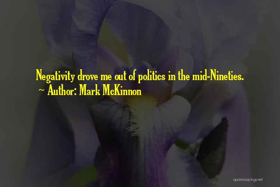 Mark McKinnon Quotes: Negativity Drove Me Out Of Politics In The Mid-nineties.