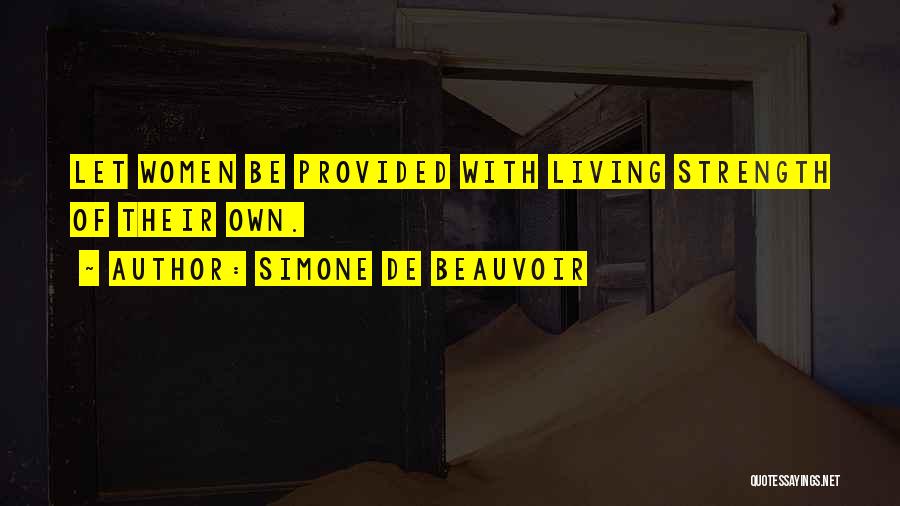 Simone De Beauvoir Quotes: Let Women Be Provided With Living Strength Of Their Own.