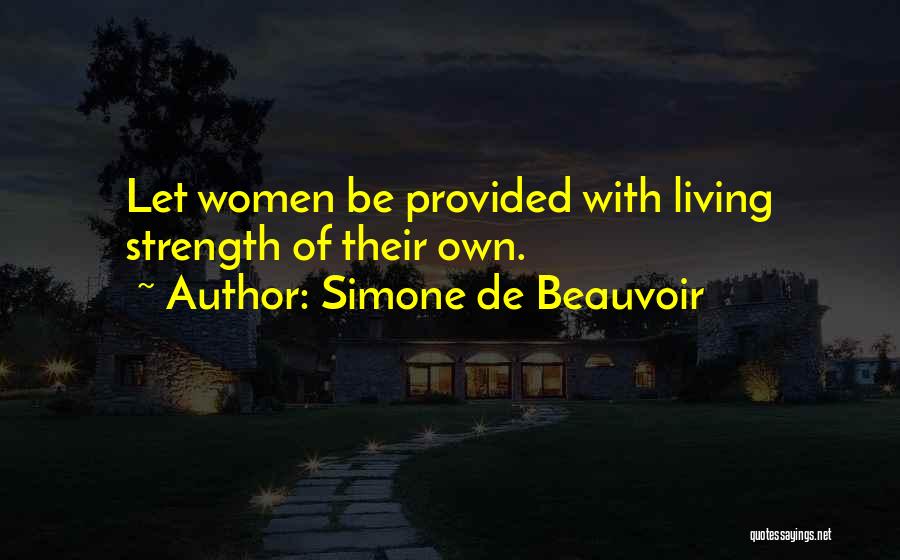 Simone De Beauvoir Quotes: Let Women Be Provided With Living Strength Of Their Own.