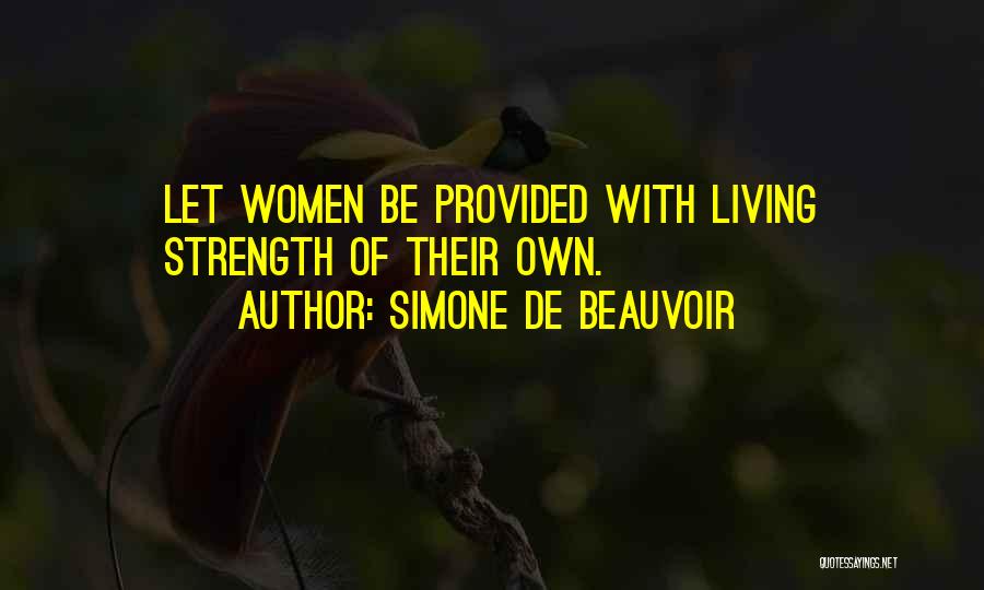 Simone De Beauvoir Quotes: Let Women Be Provided With Living Strength Of Their Own.