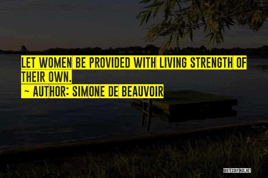 Simone De Beauvoir Quotes: Let Women Be Provided With Living Strength Of Their Own.