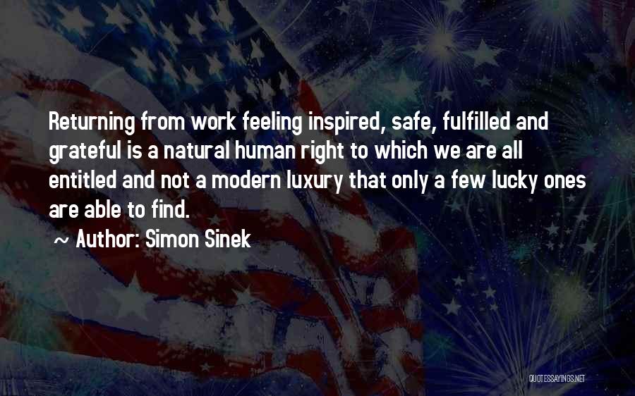 Simon Sinek Quotes: Returning From Work Feeling Inspired, Safe, Fulfilled And Grateful Is A Natural Human Right To Which We Are All Entitled