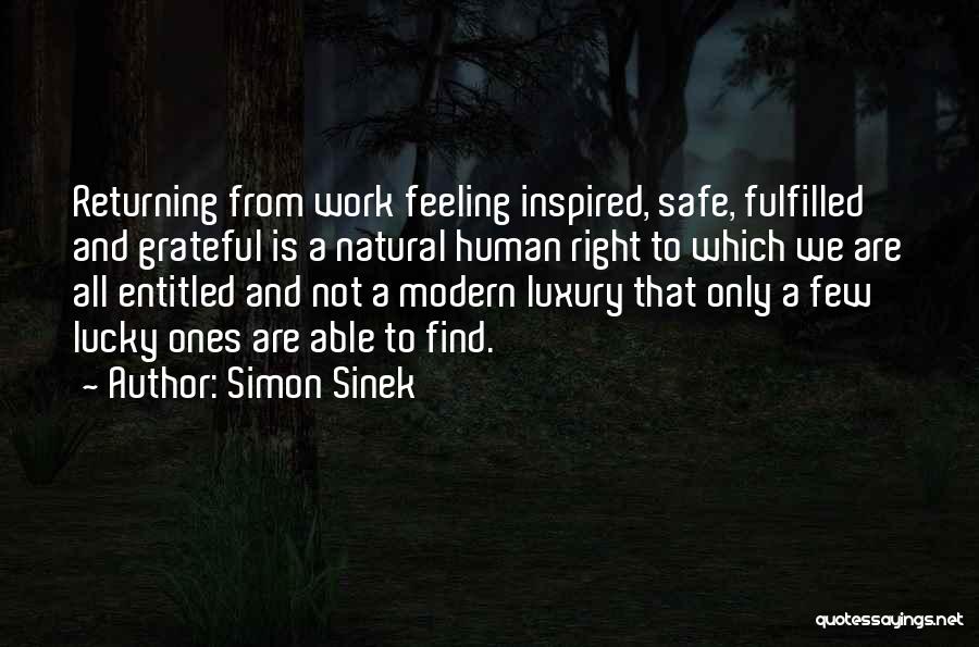 Simon Sinek Quotes: Returning From Work Feeling Inspired, Safe, Fulfilled And Grateful Is A Natural Human Right To Which We Are All Entitled