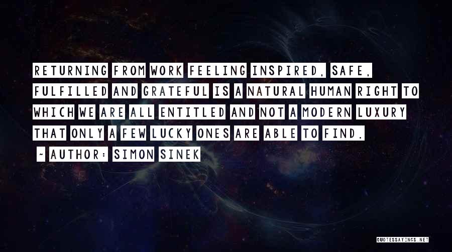 Simon Sinek Quotes: Returning From Work Feeling Inspired, Safe, Fulfilled And Grateful Is A Natural Human Right To Which We Are All Entitled